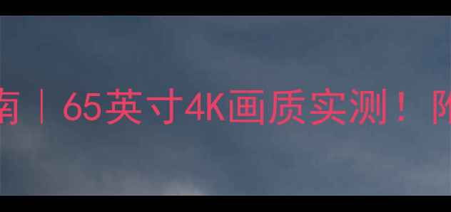 图片 乐华V59改电视避坑指南｜65英寸4K画质实测！附选购攻略和隐藏功能1