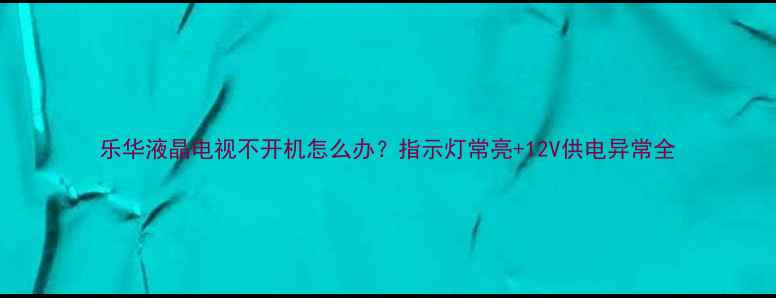 图片 乐华液晶电视不开机怎么办？指示灯常亮+12V供电异常全