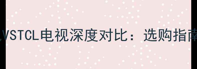图片 乐华电视VSTCL电视深度对比：选购指南与参数2