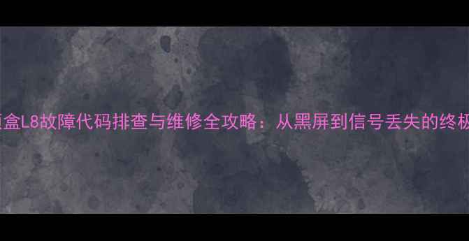 图片 乐百视机顶盒L8故障代码排查与维修全攻略：从黑屏到信号丢失的终极解决方案1
