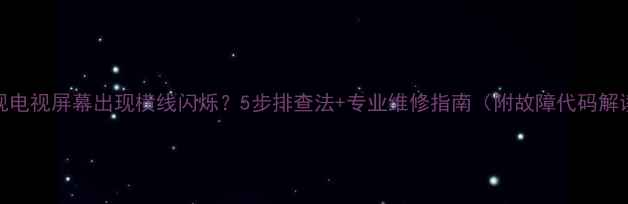 图片 乐视电视屏幕出现横线闪烁？5步排查法+专业维修指南（附故障代码解读）