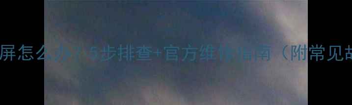 图片 乐视电视灰屏怎么办？5步排查+官方维修指南（附常见故障原因）1