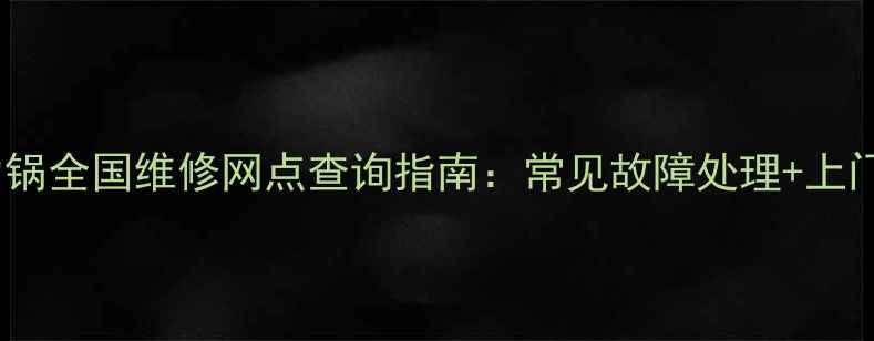 图片 乐邦电压力锅全国维修网点查询指南：常见故障处理+上门服务攻略2