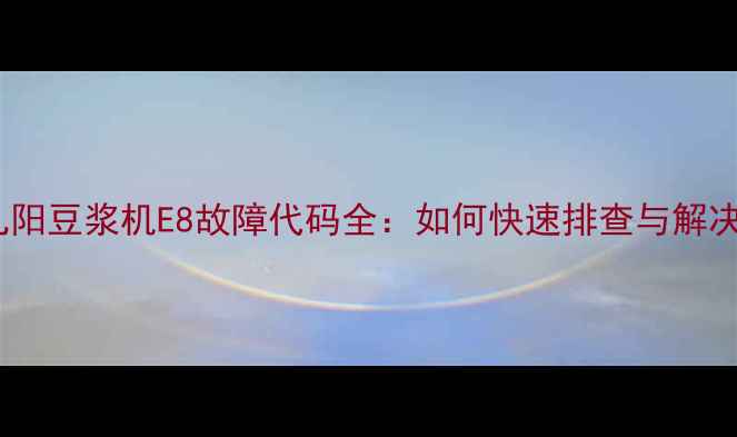 图片 九阳豆浆机E8故障代码全：如何快速排查与解决2