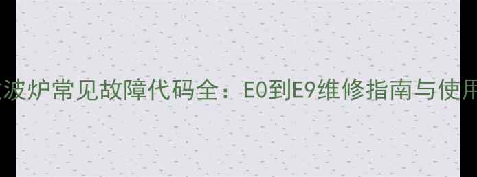 图片 京瓷微波炉常见故障代码全：E0到E9维修指南与使用手册1