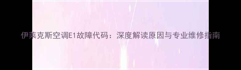 图片 伊莱克斯空调E1故障代码：深度解读原因与专业维修指南