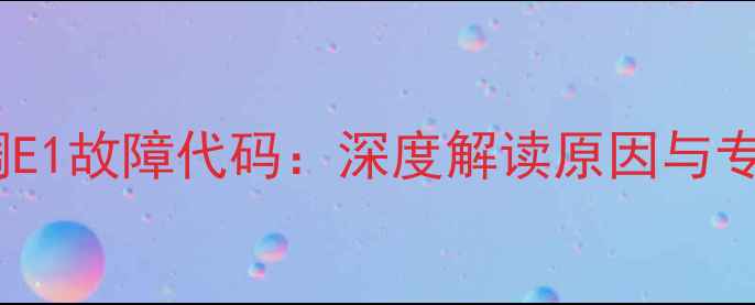 图片 伊莱克斯空调E1故障代码：深度解读原因与专业维修指南1