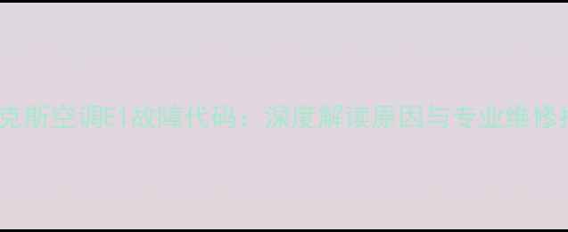 图片 伊莱克斯空调E1故障代码：深度解读原因与专业维修指南2