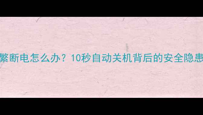 图片 低价电视频繁断电怎么办？10秒自动关机背后的安全隐患与维修指南