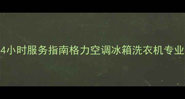 图片 信阳格力售后电话24小时服务指南格力空调冰箱洗衣机专业维修+免费咨询热线