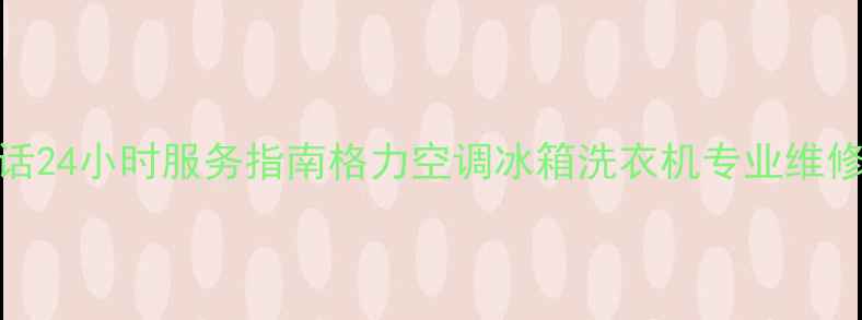图片 信阳格力售后电话24小时服务指南格力空调冰箱洗衣机专业维修+免费咨询热线2