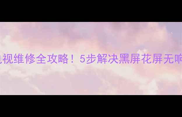 图片 先锋液晶电视维修全攻略！5步解决黑屏花屏无响应问题🔧2