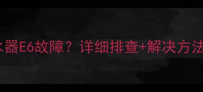图片 光芒燃气热水器E6故障？详细排查+解决方法｜新手必看1