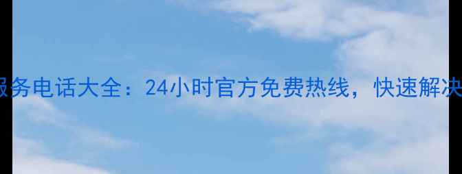 图片 全国地区家电售后服务电话大全：24小时官方免费热线，快速解决您的安装维修问题1