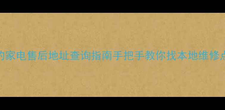 图片 全国海尔美的家电售后地址查询指南手把手教你找本地维修点+避坑攻略1