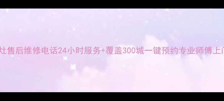 图片 全国燃气灶售后维修电话24小时服务+覆盖300城一键预约专业师傅上门检修！1