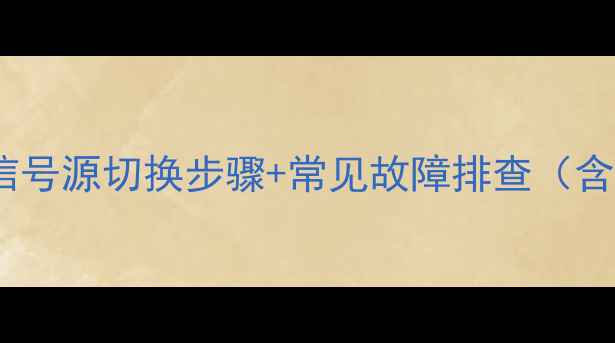 图片 全攻略海信电视信号源切换步骤+常见故障排查（含操作视频链接）1