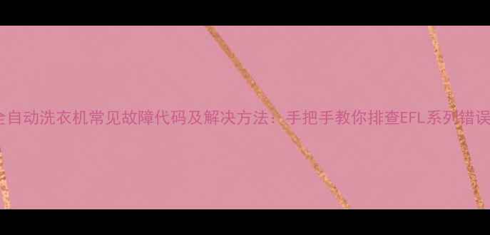 图片 全自动洗衣机常见故障代码及解决方法：手把手教你排查EFL系列错误2