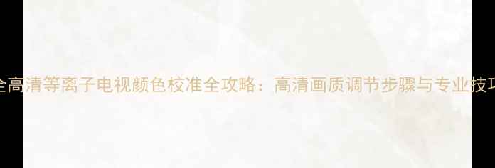 图片 全高清等离子电视颜色校准全攻略：高清画质调节步骤与专业技巧