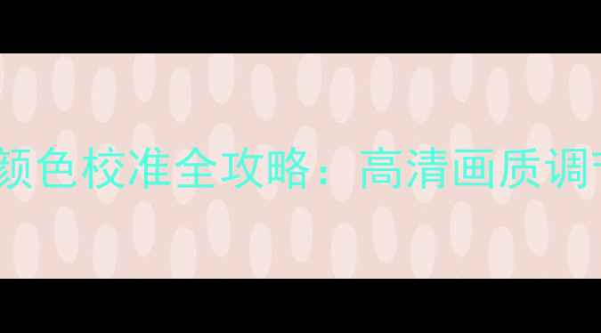 图片 全高清等离子电视颜色校准全攻略：高清画质调节步骤与专业技巧2