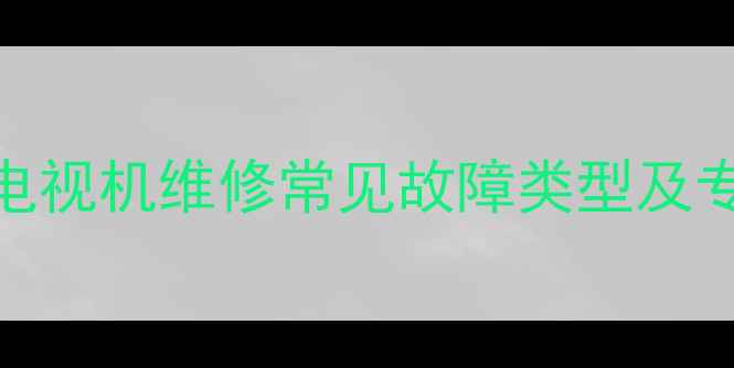 图片 六安市长虹电视机维修常见故障类型及专业解决方案