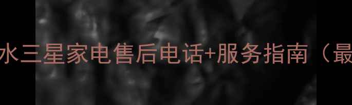 图片 六盘水三星家电售后电话+服务指南（最新）