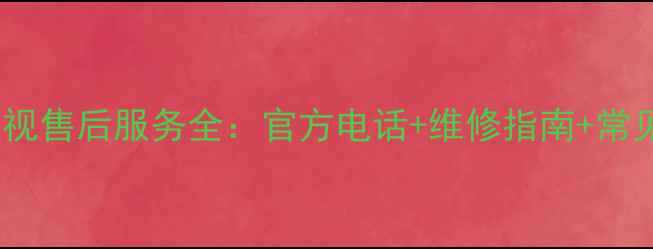 图片 冠捷液晶电视售后服务全：官方电话+维修指南+常见问题解答2