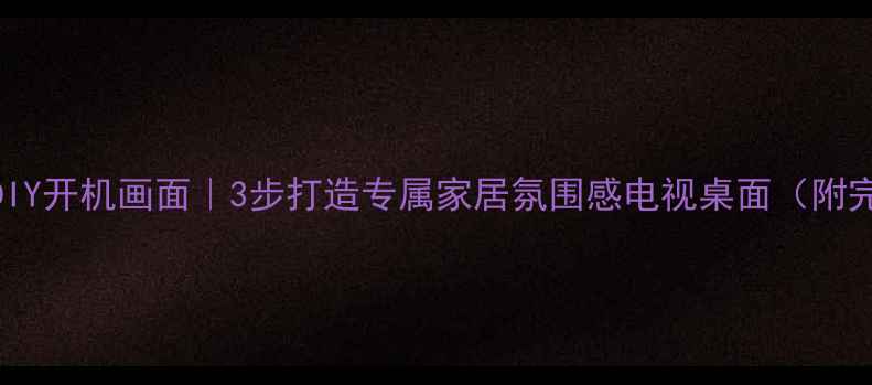 图片 冠捷电视DIY开机画面｜3步打造专属家居氛围感电视桌面（附完整教程）