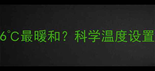 图片 冬天空调调至26℃最暖和？科学温度设置与节能技巧全2