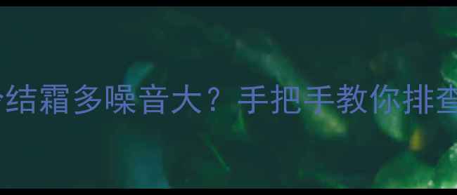 图片 冰箱冰柜全攻略冰箱不制冷结霜多噪音大？手把手教你排查维修！家庭必备图文教程1