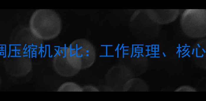 图片 冰箱压缩机与空调压缩机对比：工作原理、核心区别与选购指南2