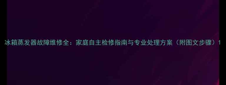 图片 冰箱蒸发器故障维修全：家庭自主检修指南与专业处理方案（附图文步骤）1