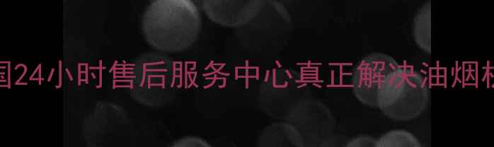 图片 净芯劲力抽油烟机全国24小时售后服务中心真正解决油烟机故障的三大核心优势
