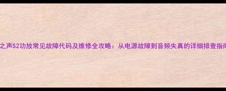 图片 凤之声S2功放常见故障代码及维修全攻略：从电源故障到音频失真的详细排查指南2