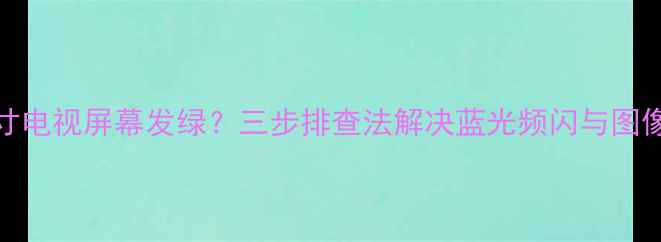 图片 创维24英寸电视屏幕发绿？三步排查法解决蓝光频闪与图像失真问题