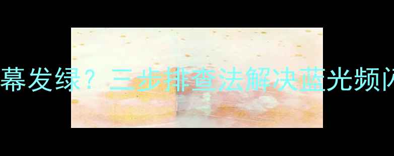 图片 创维24英寸电视屏幕发绿？三步排查法解决蓝光频闪与图像失真问题1