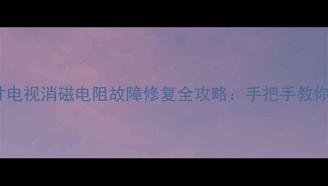 图片 创维25英寸电视消磁电阻故障修复全攻略：手把手教你排查维修2