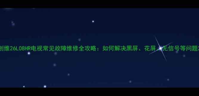 图片 创维26L08HR电视常见故障维修全攻略：如何解决黑屏、花屏、无信号等问题2