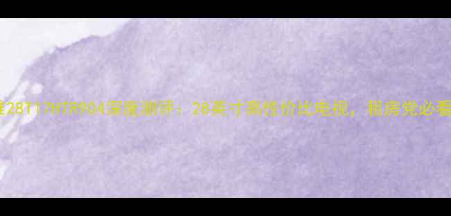 图片 创维28T17HTR904深度测评：28英寸高性价比电视，租房党必看！2