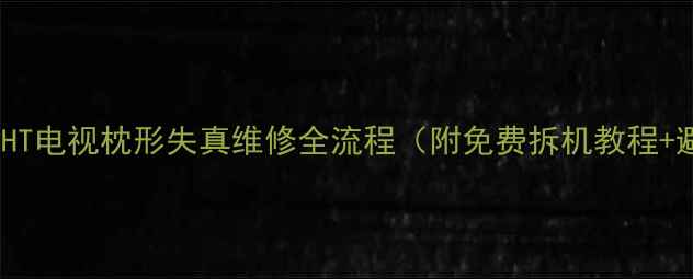 图片 创维29T92HT电视枕形失真维修全流程（附免费拆机教程+避坑指南）