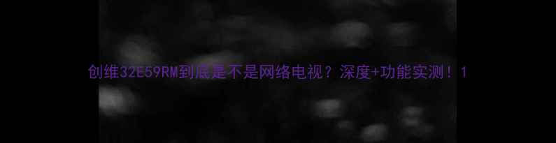 图片 创维32E59RM到底是不是网络电视？深度+功能实测！1