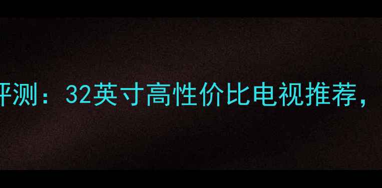 图片 创维32E660C全面评测：32英寸高性价比电视推荐，护眼模式+4K画质2