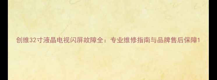 图片 创维32寸液晶电视闪屏故障全：专业维修指南与品牌售后保障1