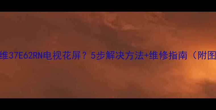 图片 创维37E62RN电视花屏？5步解决方法+维修指南（附图）