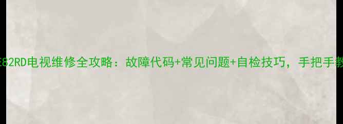 图片 创维37E82RD电视维修全攻略：故障代码+常见问题+自检技巧，手把手教你避坑