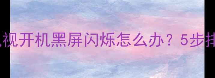 图片 创维37L05HR电视开机黑屏闪烁怎么办？5步排查法解决故障