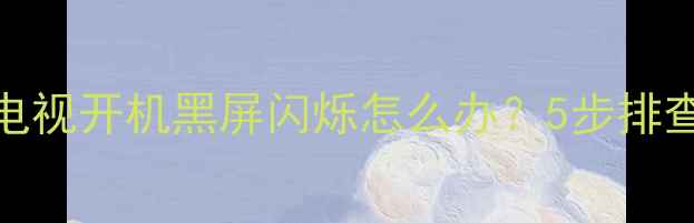 图片 创维37L05HR电视开机黑屏闪烁怎么办？5步排查法解决故障2