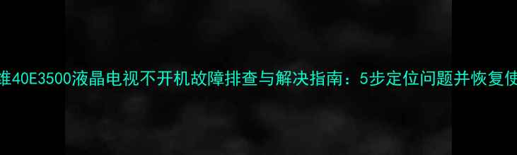 图片 创维40E3500液晶电视不开机故障排查与解决指南：5步定位问题并恢复使用