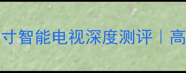 图片 创维40E36055英寸智能电视深度测评｜高性价比选购指南