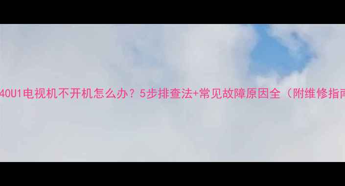 图片 创维40U1电视机不开机怎么办？5步排查法+常见故障原因全（附维修指南）1